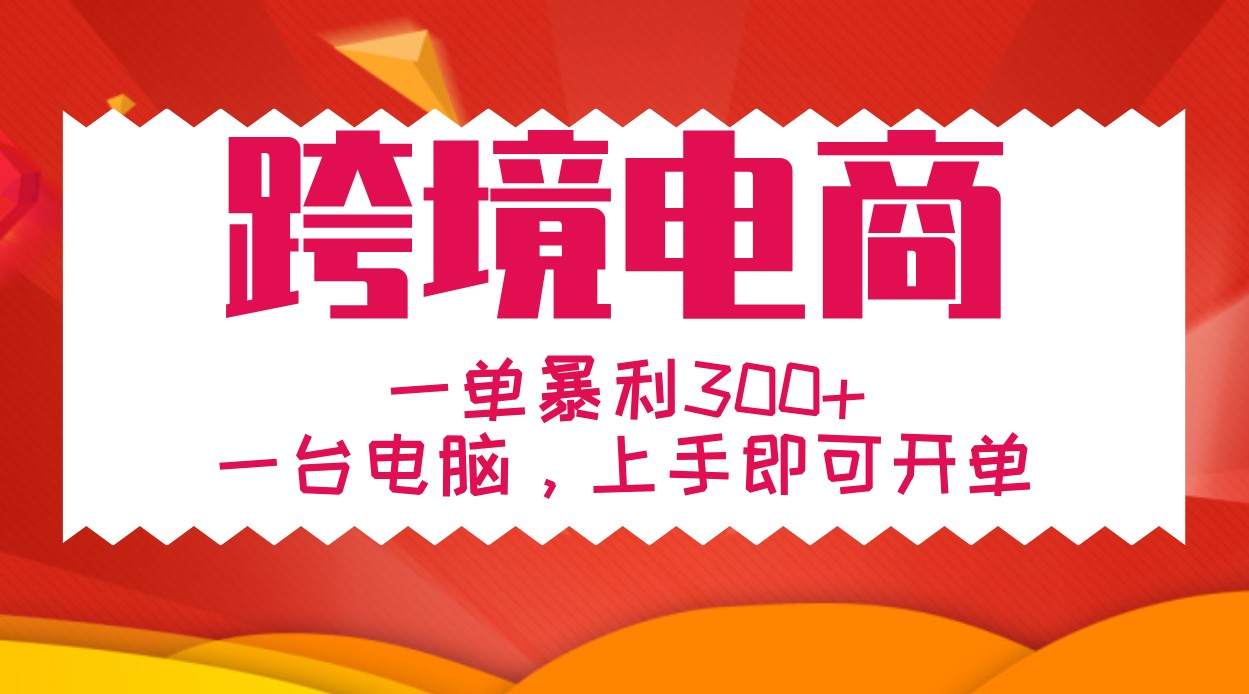 手把手教学跨境电商，一单暴利300+，一台电脑上手即可开单-知库