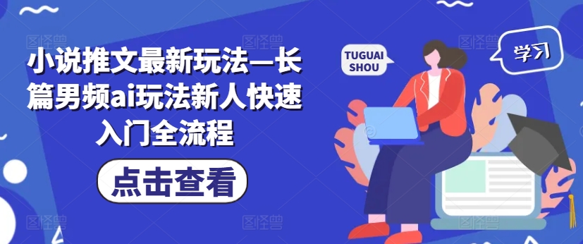 小说推文最新玩法—长篇男频ai玩法新人快速入门全流程-知库