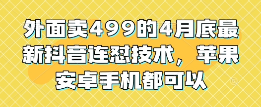 外面卖499的4月底最新抖音连怼技术，苹果安卓手机都可以-知库