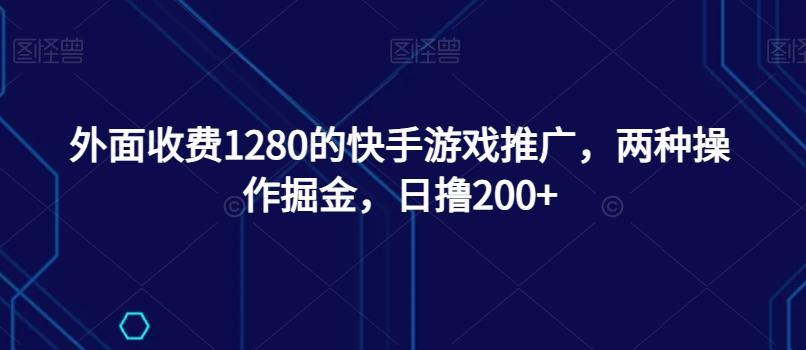 外面收费1280的快手游戏推广，两种操作掘金，日撸200+-知库