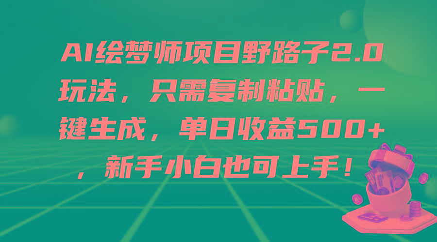 (9876期)AI绘梦师项目野路子2.0玩法，只需复制粘贴，一键生成，单日收益500+，新…-知库