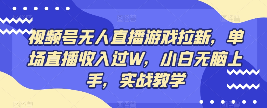 视频号无人直播游戏拉新，单场直播收入过W，小白无脑上手，实战教学-知库