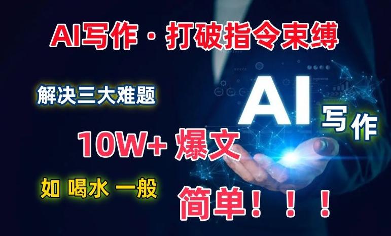 AI写作：解决三大难题，10W+爆文如喝水一般简单，打破指令调教束缚【揭秘】-知库