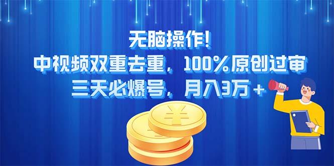 无脑操作!中视频双重去重，100%原创过审，三天必爆号，月入3万+-知库