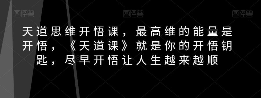 天道思维开悟课，最高维的能量是开悟，《天道课》就是你的开悟钥匙，尽早开悟让人生越来越顺-知库