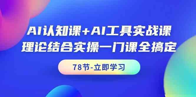 AI认知课+AI工具实战课，理论结合实操一门课全搞定(78节)-知库