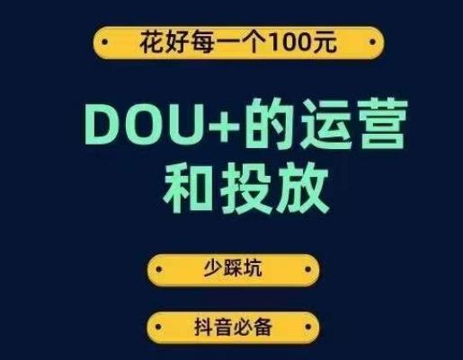 DOU+的运营和投放，花1条DOU+的钱，成为DOU+的投放高手，少走弯路不采坑-知库