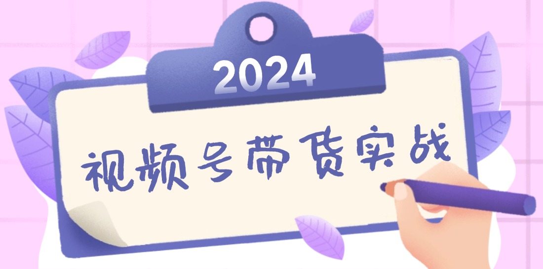 2024视频号最新带货实战课：无人直播/书单号卖货/个人IP口播 (附资料素材-知库