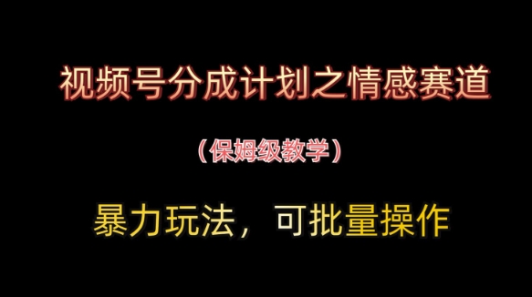 视频号分成计划之情感赛道暴力玩法，可批量操作，保姆级教学-知库