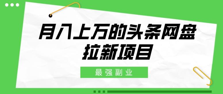 最强副业，月入上万的头条网盘拉新项目，小白新手轻松上手-知库