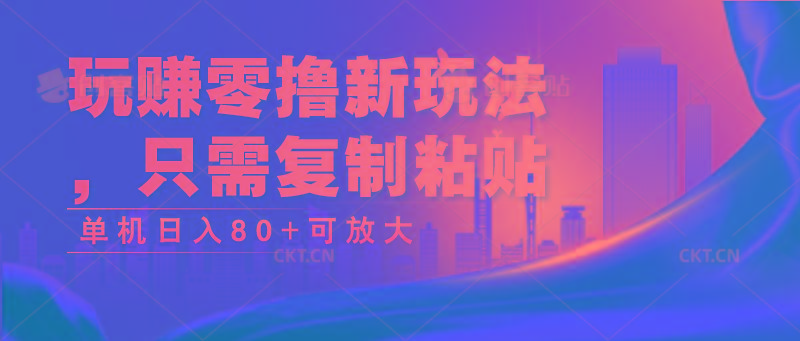 玩赚零撸新玩法，只需复制粘贴，单机日入80+可放大-知库