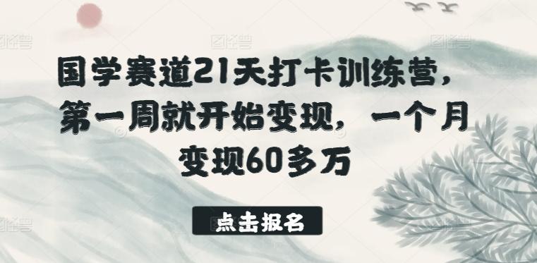 国学赛道21天打卡训练营，第一周就开始变现，一个月变现60多万-知库