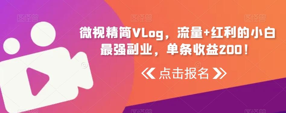 微视精简Vlog，流量+红利的小白最强副业，单条收益200！-知库