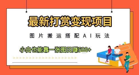 最新打赏变现项目，图片搬运搭配AI玩法，小白也能靠一张图日入5张-知库