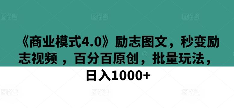 《商业模式4.0》励志图文，秒变励志视频 ，百分百原创，批量玩法，日入1000+【揭秘】-知库