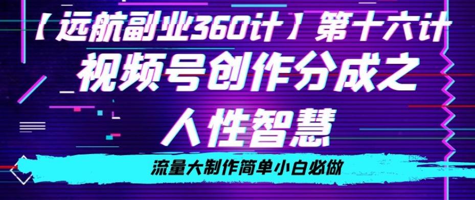 价值980的视频号创作分成之人性智慧，流量大制作简单小白必做【揭秘】-知库