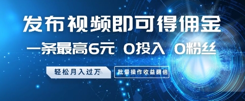 发布视频即可得佣金，一条最高6元，0投入 0粉丝  会发视频就行，月入过W，批量操作收益翻倍【揭秘】-知库