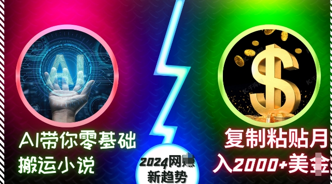 AI带你零基础搬运小说，复制粘贴月入2000+美刀，2024网创新趋势【揭秘】-知库