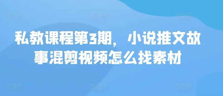 私教课程第3期，小说推文故事混剪视频怎么找素材-知库