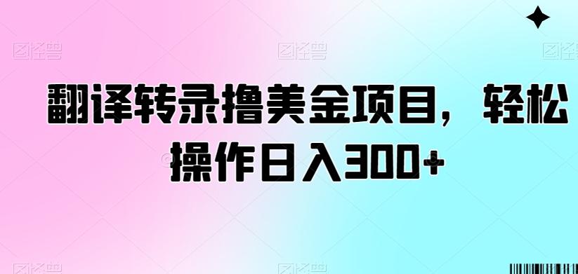 翻译转录撸美金项目，轻松操作日入300+【揭秘】-知库