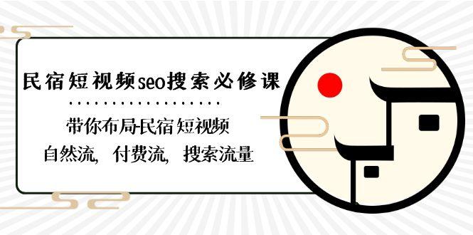 民宿短视频seo搜索必修课：带你布局民宿短视频自然流，付费流，搜索流量-知库