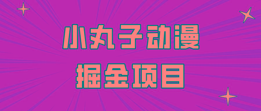 日入300的小丸子动漫掘金项目，简单好上手，适合所有朋友操作！-知库