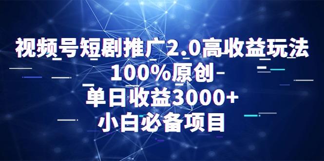 视频号短剧推广2.0高收益玩法，100%原创，单日收益3000+，小白必备项目-知库