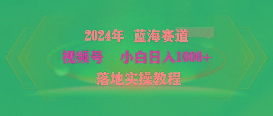 (9515期)2024年蓝海赛道 视频号  小白日入1000+ 落地实操教程-知库