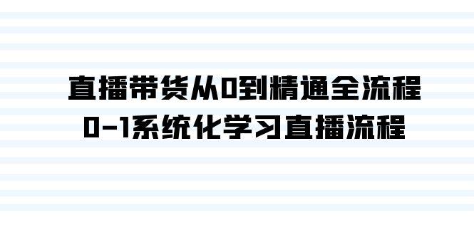 直播带货从0到精通全流程，0-1系统化学习直播流程(35节课)-知库