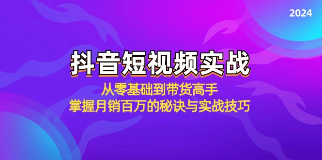 抖音短视频实战：从零基础到带货高手，掌握月销百万的秘诀与实战技巧-知库