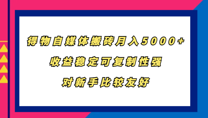 得物自媒体搬砖，月入5000+，收益稳定可复制性强，对新手比较友好-知库