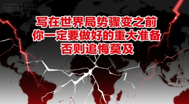 付费文章：写在世界局势骤变之前，你一定要做好的重大准备，否则追悔莫及-知库