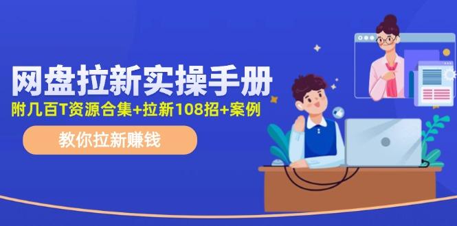 网盘拉新实操手册：教你拉新赚钱(附几百T资源合集+拉新108招+案例-知库