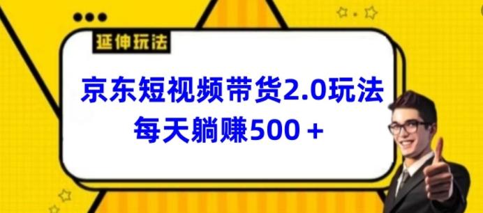 2024最新京东短视频带货2.0玩法，每天3分钟，日入500+【揭秘】-知库