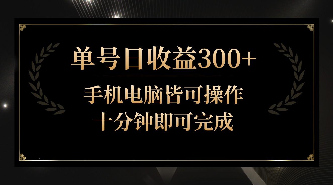 单号日收益300+，全天24小时操作，单号十分钟即可完成，秒上手！-知库