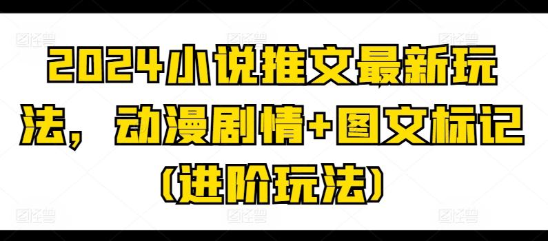 2024小说推文最新玩法，动漫剧情+图文标记(进阶玩法)-知库