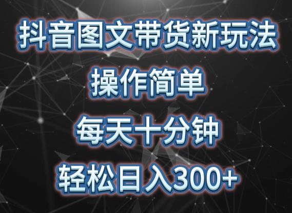 抖音图文带货新玩法， 操作简单，每天十分钟，轻松日入300+，可矩阵操作【揭秘】-知库