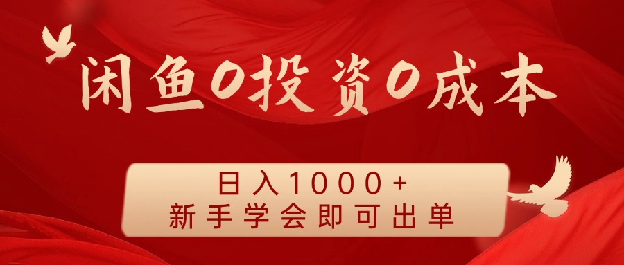 闲鱼0投资0成本 日入1000+ 无需囤货 新手学会即可出单-知库