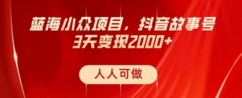 蓝海小众项目，抖音故事号，三天变现2000+，人人可做！-知库