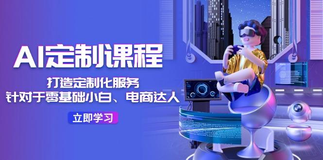 AI-定制课程，打造 定制化服务(针对于零基础小白、电商达人-知库