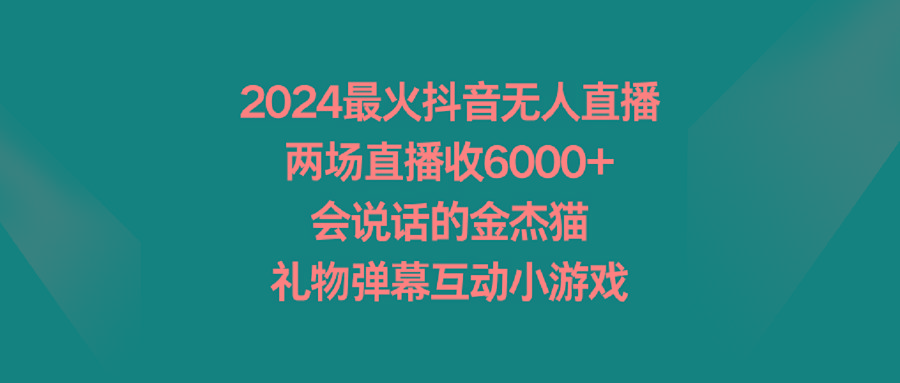 2024最火抖音无人直播，两场直播收6000+会说话的金杰猫 礼物弹幕互动小游戏-知库