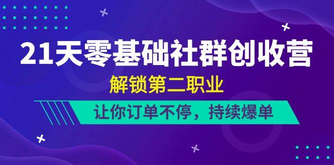 21天零基础社群创收营，解锁第二职业，让你订单不停，持续爆单(22节)-知库