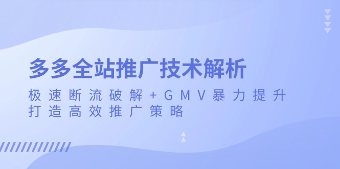 多多全站推广技术解析：极速断流破解+GMV暴力提升，打造高效推广策略-知库