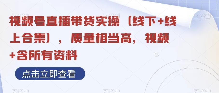 视频号直播带货实操（线下+线上合集），质量相当高，视频+含所有资料-知库