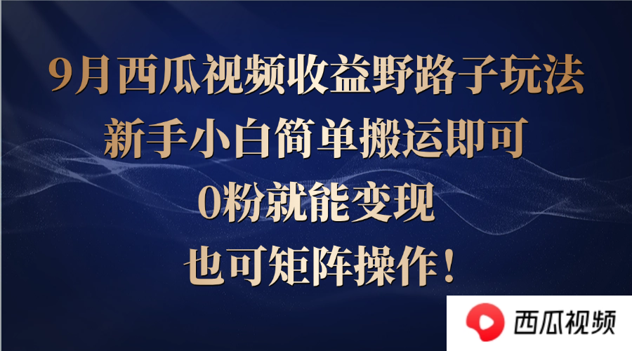 西瓜视频收益野路子玩法，新手小白简单搬运即可，0粉就能变现，也可矩…-知库