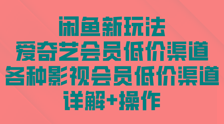 (9950期)闲鱼新玩法，爱奇艺会员低价渠道，各种影视会员低价渠道详解-知库