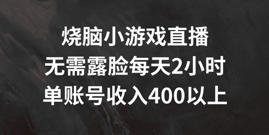 烧脑小游戏直播，无需露脸每天2小时，单账号日入400+【揭秘】-知库