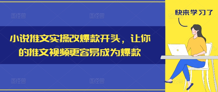 小说推文实操改爆款开头，让你的推文视频更容易成为爆款-知库