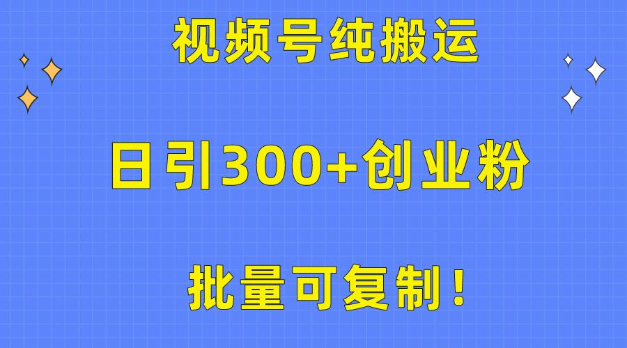 批量可复制！视频号纯搬运日引300+创业粉教程！-知库