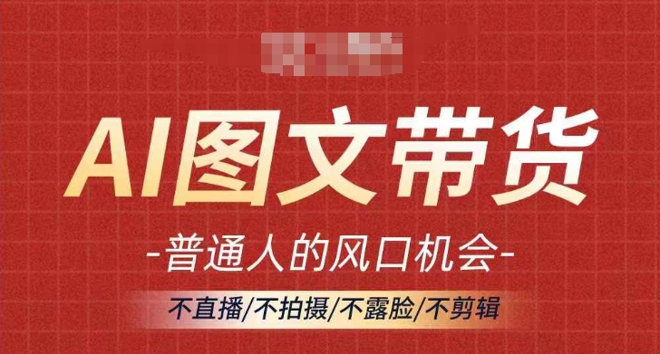 AI图文带货流量新趋势，普通人的风口机会，不直播/不拍摄/不露脸/不剪辑，轻松实现月入过万-知库